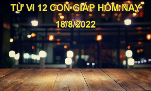 Tử vi hôm nay 18/8/2022, thứ 5 ngày 21/7 âm lịch của 12 con giáp