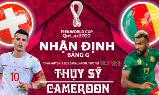 Nhận định trận Thụy Sĩ vs Cameroon, 17h ngày 24/11 tại bảng G World Cup 2022